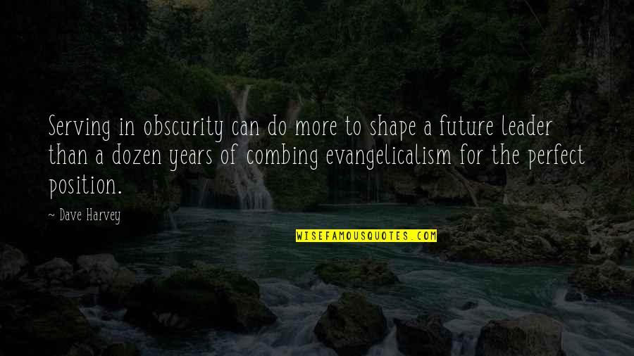 Evangelicalism Quotes By Dave Harvey: Serving in obscurity can do more to shape