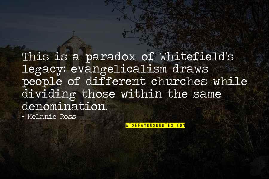 Evangelicalism Quotes By Melanie Ross: This is a paradox of Whitefield's legacy: evangelicalism