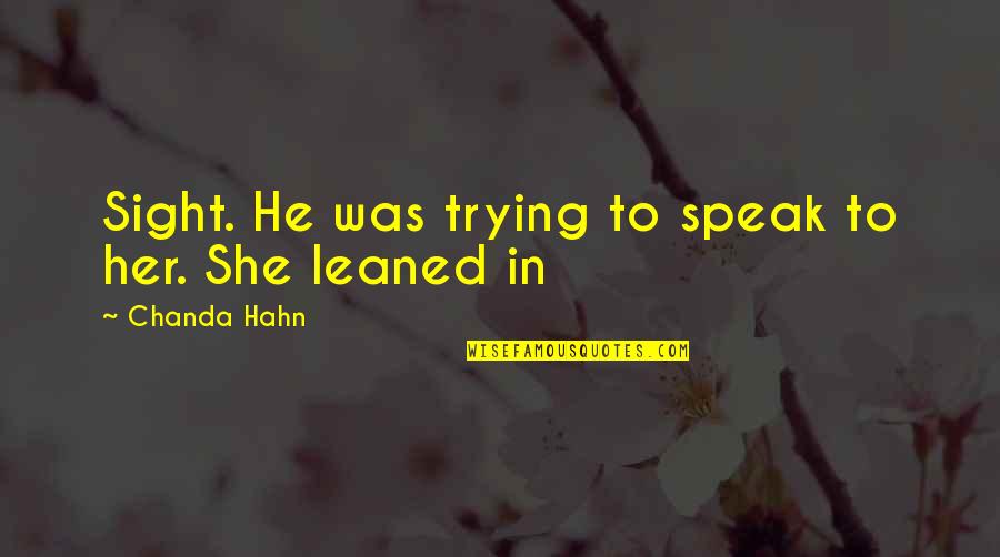 Evangelicalism Vs Fundamentalism Quotes By Chanda Hahn: Sight. He was trying to speak to her. Evangelicalism Vs Fundamentalism Quotes By Chanda Hahn: Sight. He was trying to speak to her.