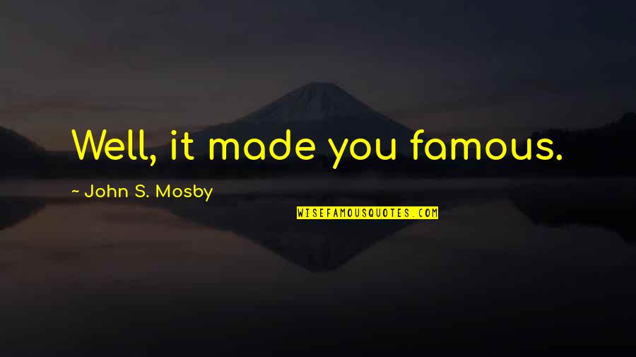 Evangelicalism Vs Fundamentalism Quotes By John S. Mosby: Well, it made you famous. Evangelicalism Vs Fundamentalism Quotes By John S. Mosby: Well, it made you famous.