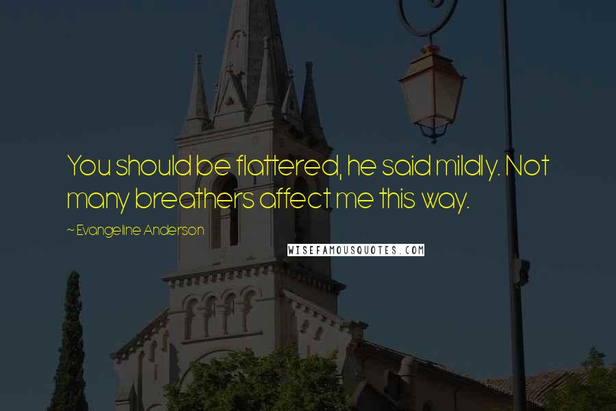 Evangeline Anderson quotes: You should be flattered, he said mildly. Not many breathers affect me this way.