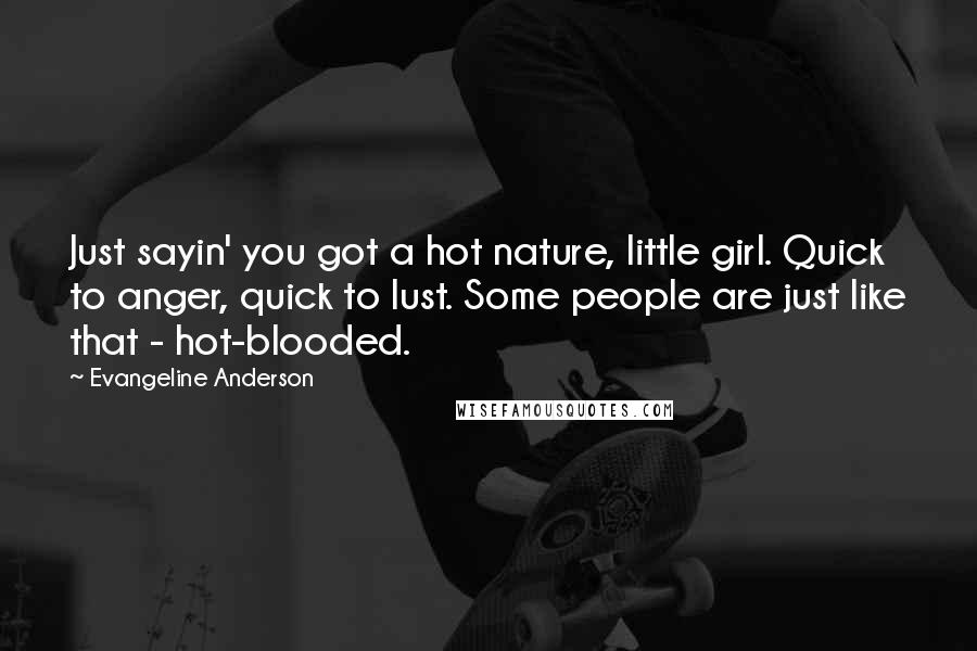 Evangeline Anderson quotes: Just sayin' you got a hot nature, little girl. Quick to anger, quick to lust. Some people are just like that - hot-blooded.