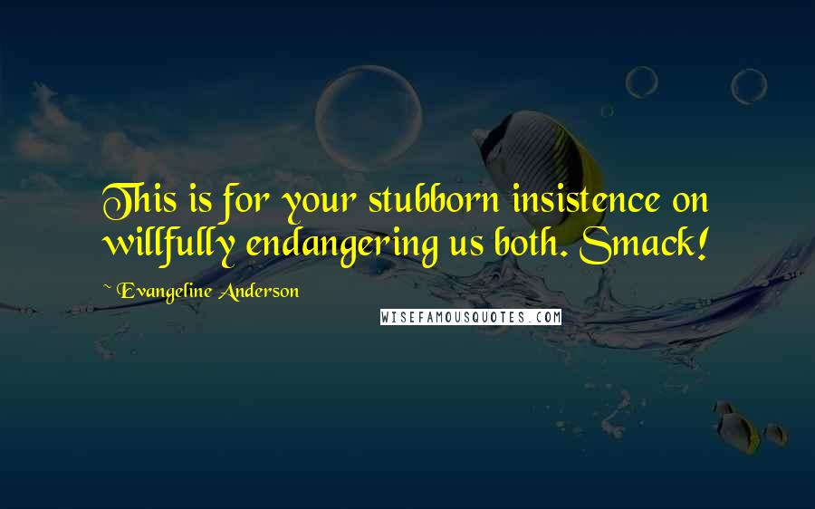 Evangeline Anderson quotes: This is for your stubborn insistence on willfully endangering us both. Smack!