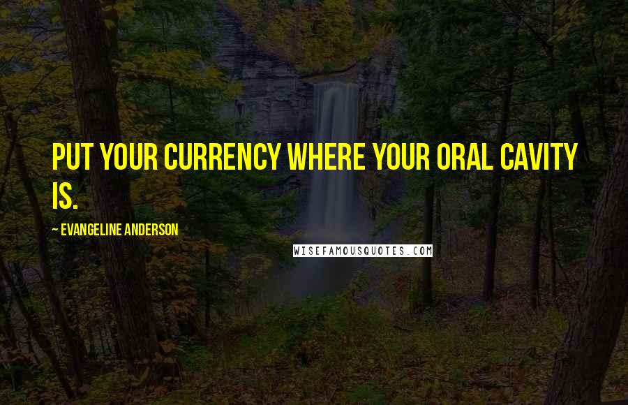 Evangeline Anderson quotes: Put your currency where your oral cavity is.