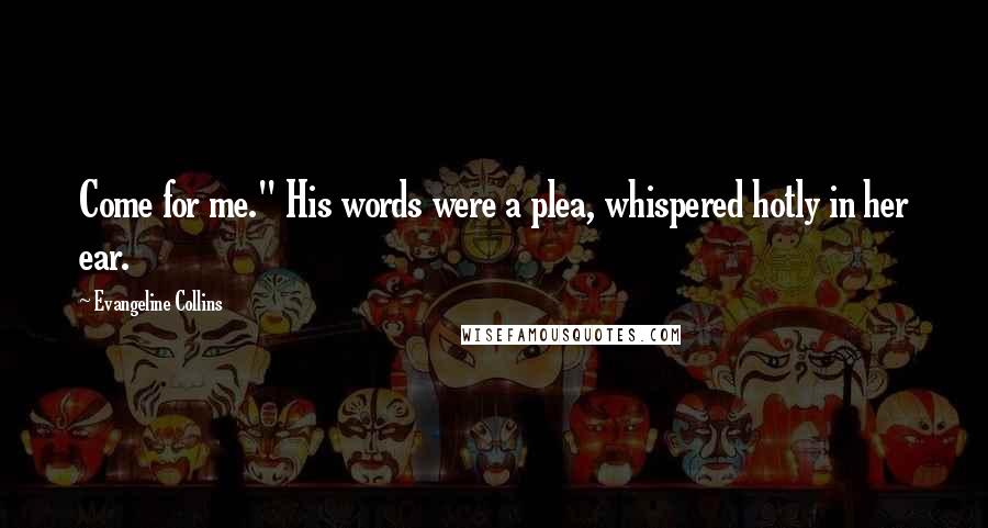 Evangeline Collins quotes: Come for me." His words were a plea, whispered hotly in her ear.