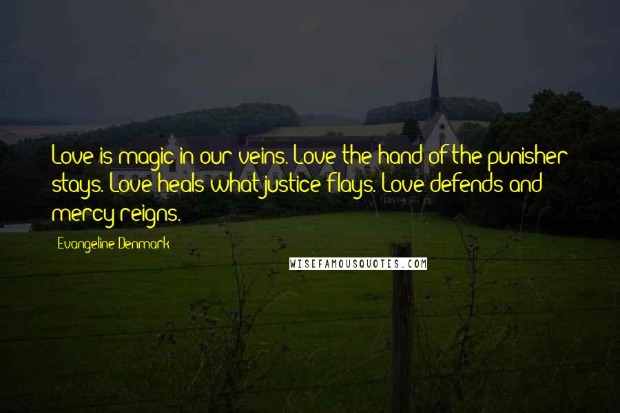 Evangeline Denmark quotes: Love is magic in our veins. Love the hand of the punisher stays. Love heals what justice flays. Love defends and mercy reigns.