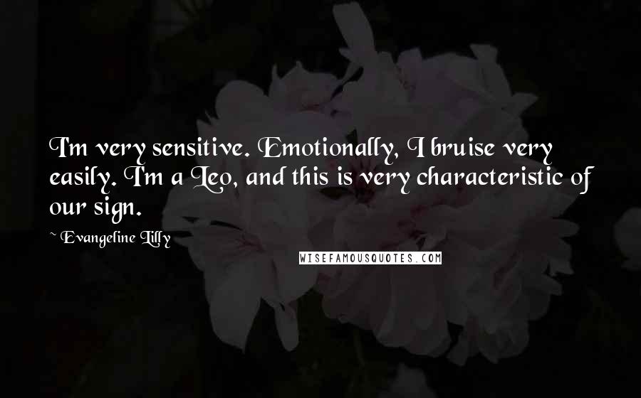 Evangeline Lilly quotes: I'm very sensitive. Emotionally, I bruise very easily. I'm a Leo, and this is very characteristic of our sign.