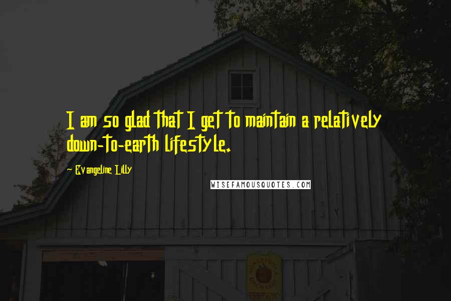 Evangeline Lilly quotes: I am so glad that I get to maintain a relatively down-to-earth lifestyle.
