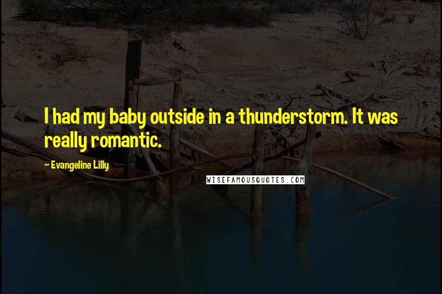 Evangeline Lilly quotes: I had my baby outside in a thunderstorm. It was really romantic.