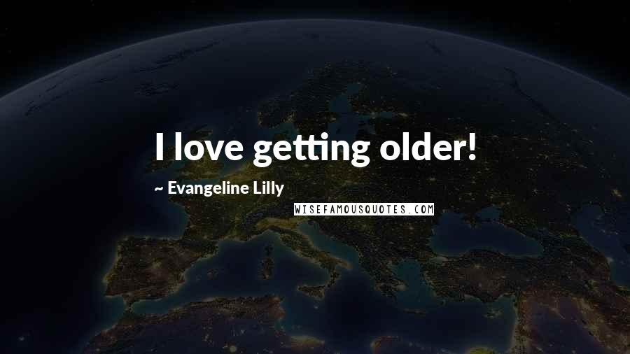 Evangeline Lilly quotes: I love getting older!