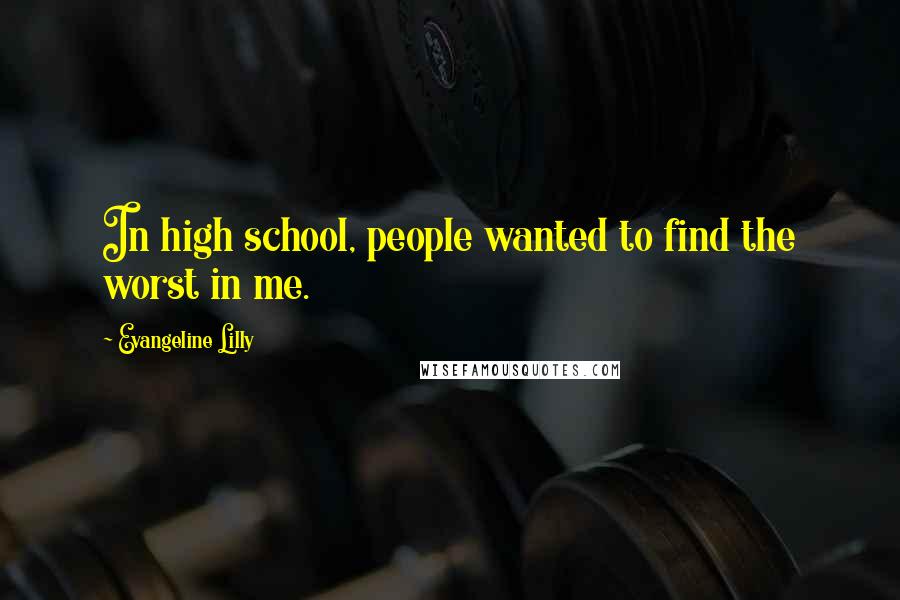 Evangeline Lilly quotes: In high school, people wanted to find the worst in me.