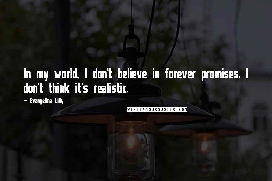 Evangeline Lilly quotes: In my world, I don't believe in forever promises. I don't think it's realistic.