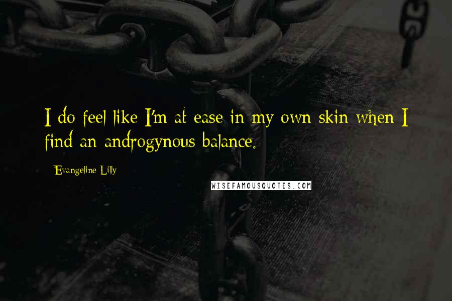 Evangeline Lilly quotes: I do feel like I'm at ease in my own skin when I find an androgynous balance.