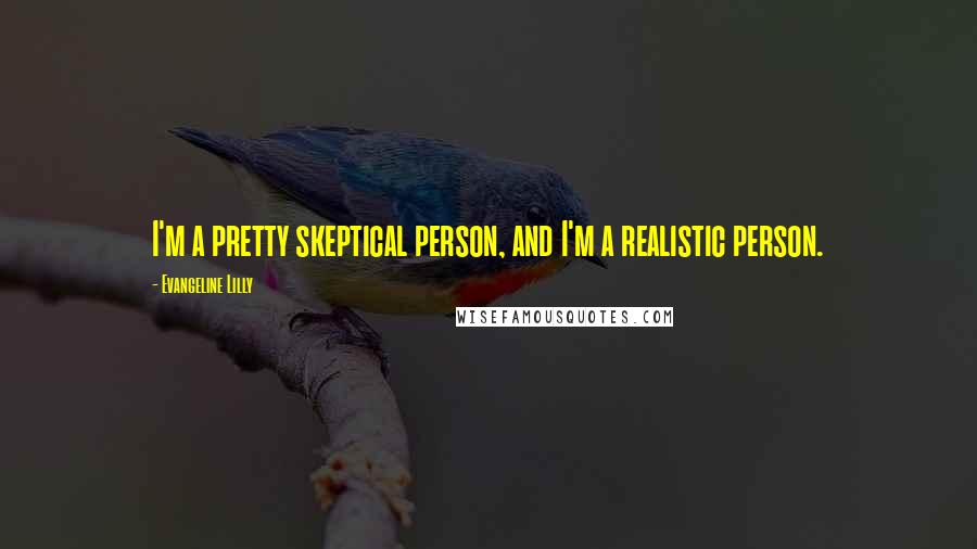 Evangeline Lilly quotes: I'm a pretty skeptical person, and I'm a realistic person.