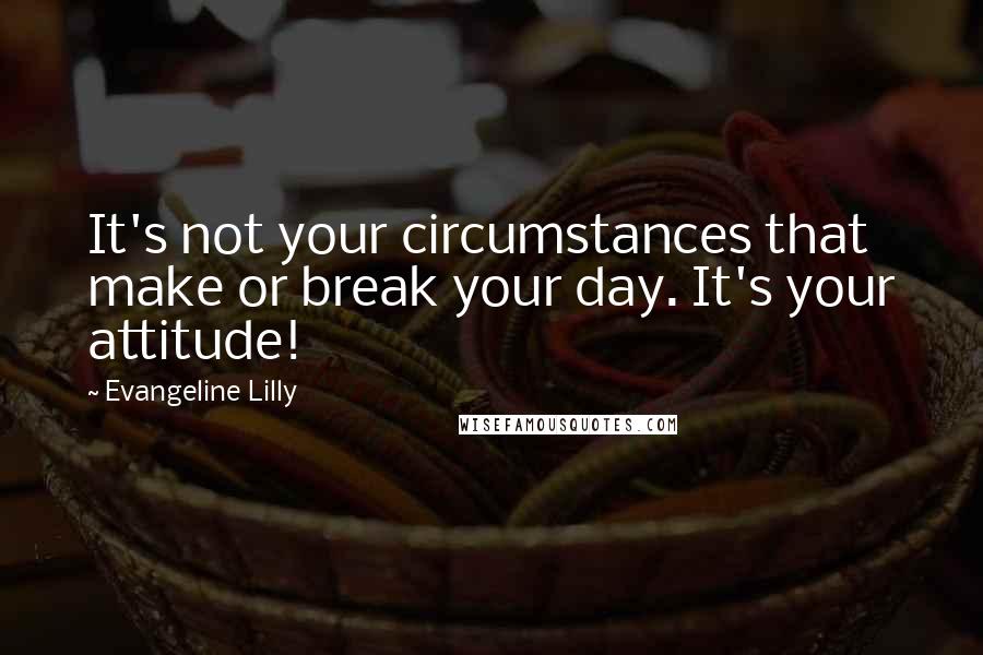 Evangeline Lilly quotes: It's not your circumstances that make or break your day. It's your attitude!