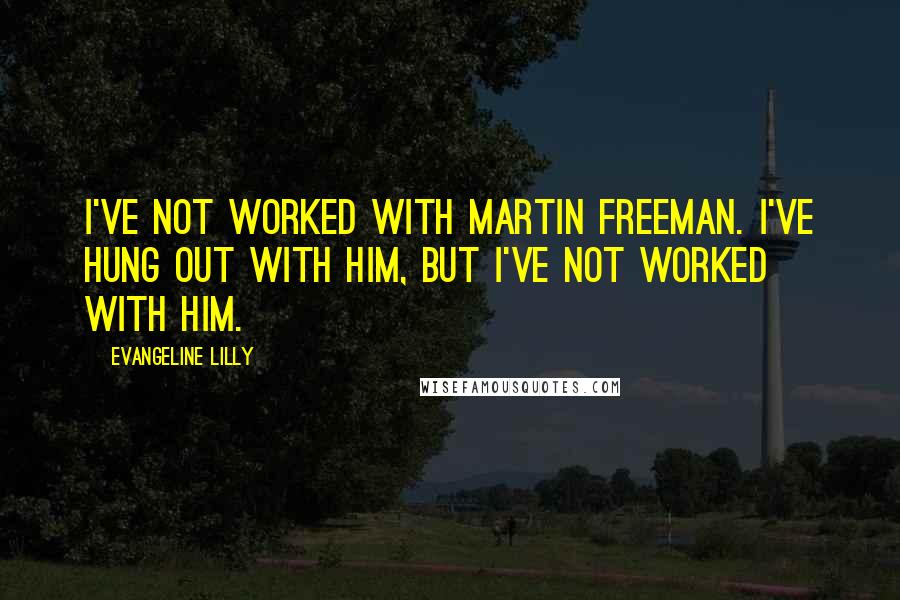 Evangeline Lilly quotes: I've not worked with Martin Freeman. I've hung out with him, but I've not worked with him.