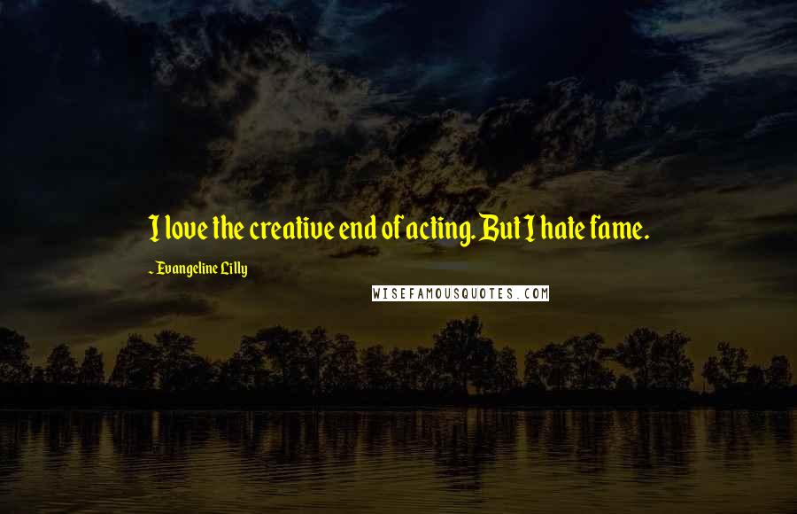 Evangeline Lilly quotes: I love the creative end of acting. But I hate fame.