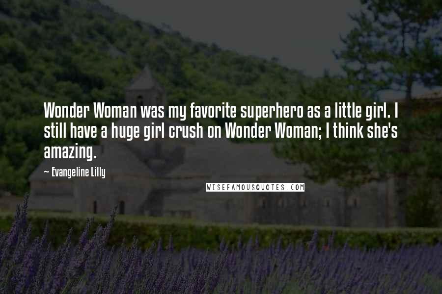 Evangeline Lilly quotes: Wonder Woman was my favorite superhero as a little girl. I still have a huge girl crush on Wonder Woman; I think she's amazing.