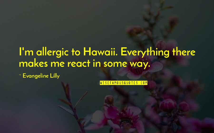 Evangeline Quotes By Evangeline Lilly: I'm allergic to Hawaii. Everything there makes me