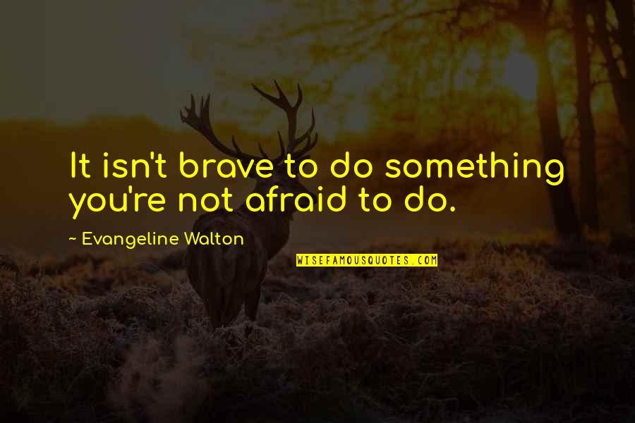 Evangeline Quotes By Evangeline Walton: It isn't brave to do something you're not