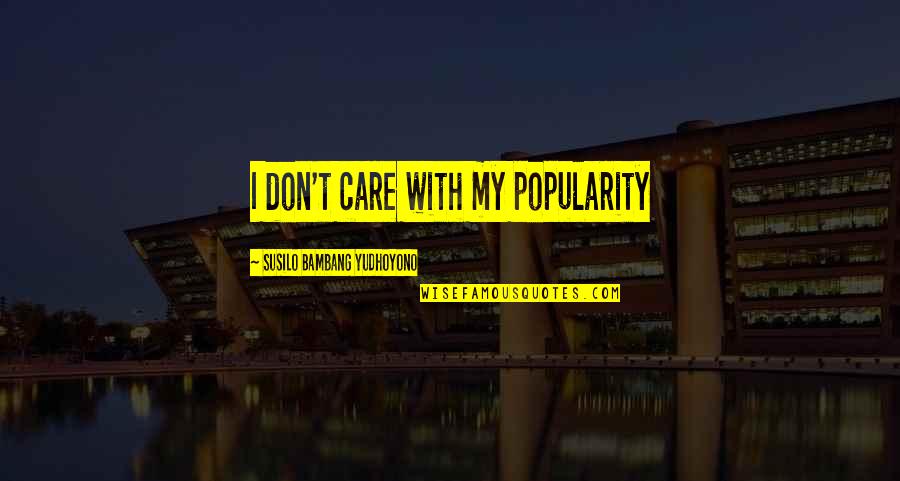 Evangeline Samos Quotes By Susilo Bambang Yudhoyono: I don't care with my popularity