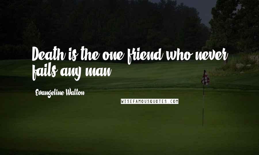 Evangeline Walton quotes: Death is the one friend who never fails any man.