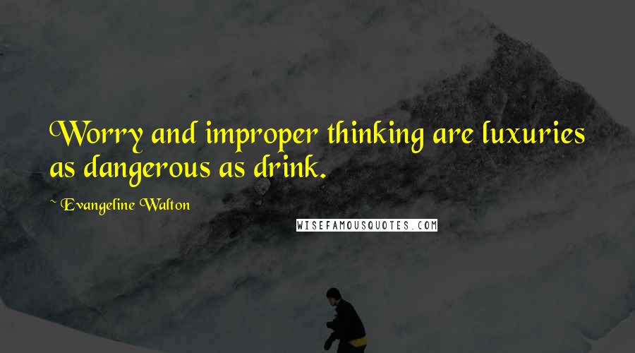 Evangeline Walton quotes: Worry and improper thinking are luxuries as dangerous as drink.