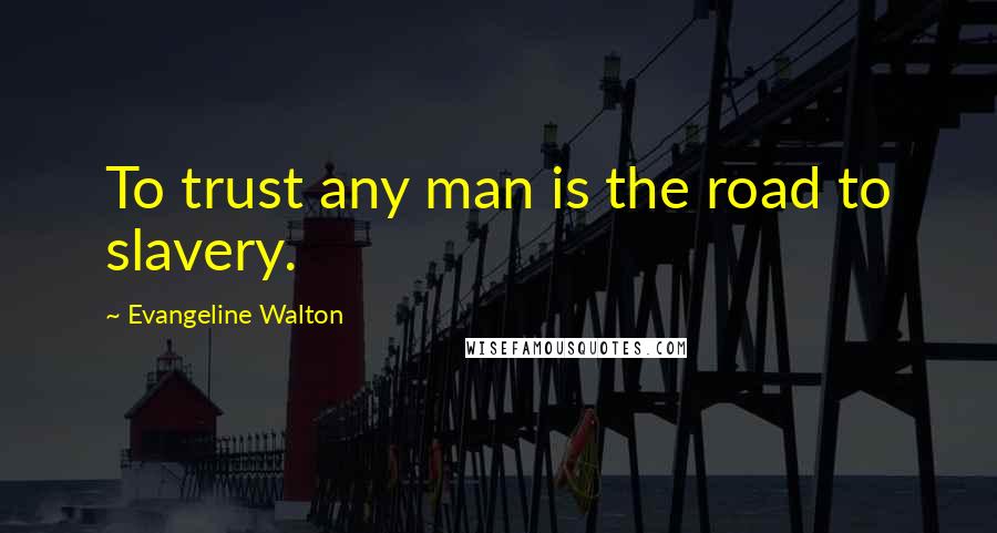 Evangeline Walton quotes: To trust any man is the road to slavery.