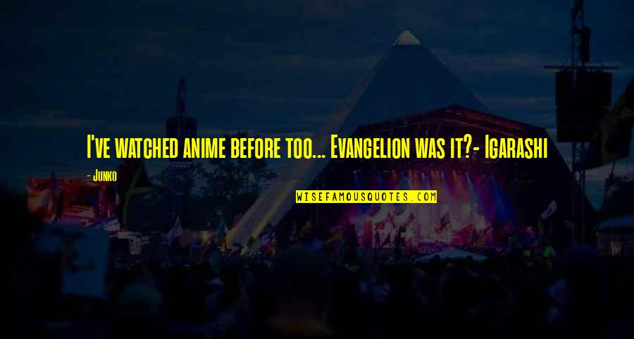 Evangelion Funny Quotes By Junko: I've watched anime before too... Evangelion was it?-