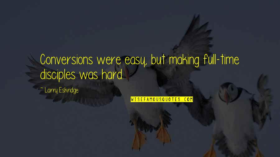 Evangelism Quotes By Larry Eskridge: Conversions were easy, but making full-time disciples was