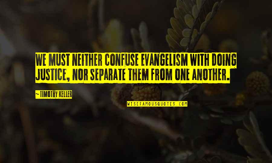 Evangelism Quotes By Timothy Keller: We must neither confuse evangelism with doing justice,