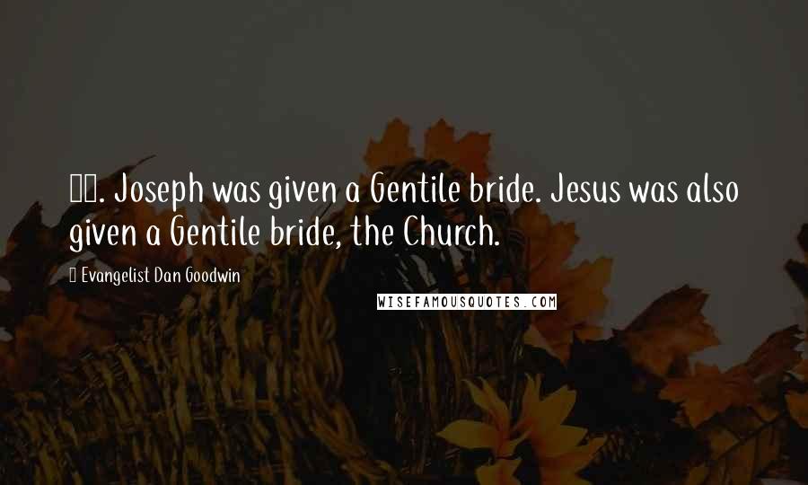 Evangelist Dan Goodwin quotes: 12. Joseph was given a Gentile bride. Jesus was also given a Gentile bride, the Church.