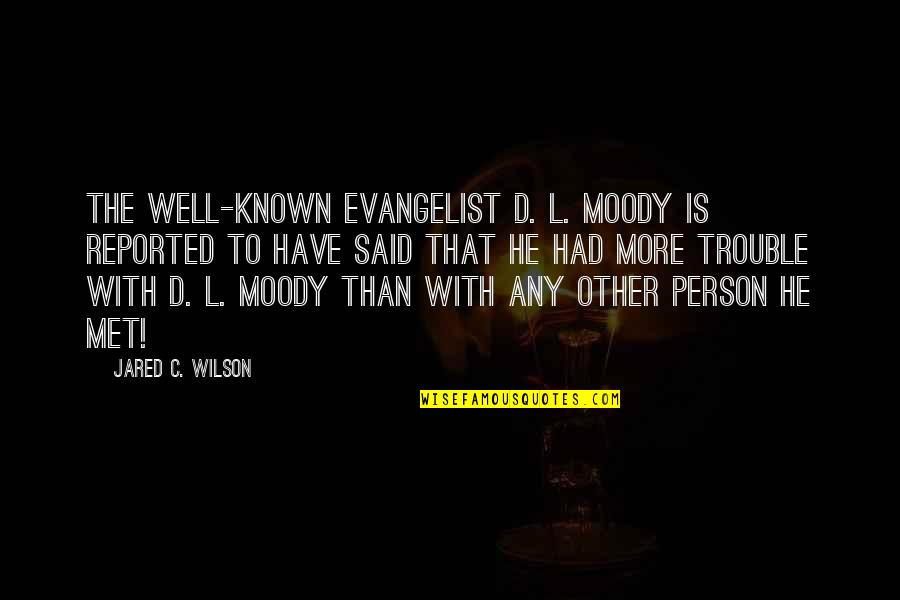 Evangelist Moody Quotes By Jared C. Wilson: The well-known evangelist D. L. Moody is reported