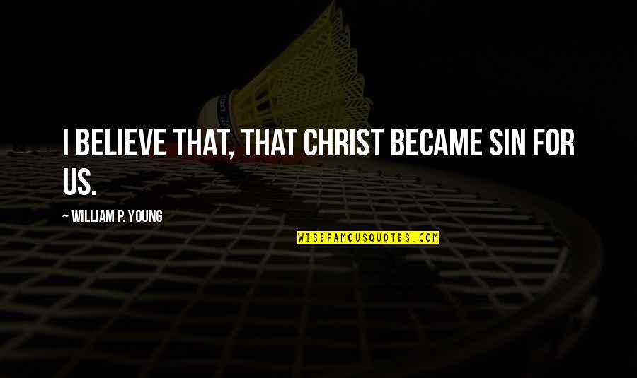 Evangelistic Church Sign Quotes By William P. Young: I believe that, that Christ became sin for