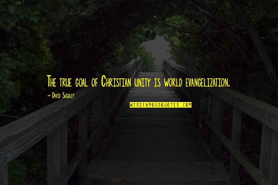 Evangelization Quotes By David Shibley: The true goal of Christian unity is world Evangelization Quotes By David Shibley: The true goal of Christian unity is world