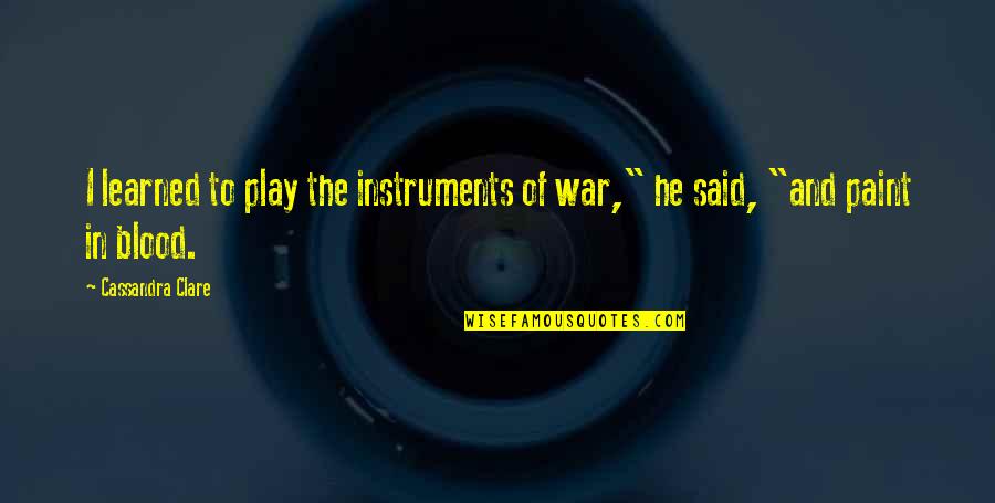 Evangelizing Scriptures Quotes By Cassandra Clare: I learned to play the instruments of war," Evangelizing Scriptures Quotes By Cassandra Clare: I learned to play the instruments of war,"