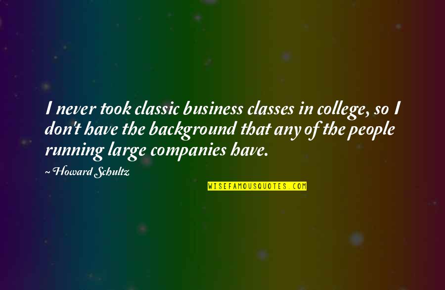 Evangelos Feed Quotes By Howard Schultz: I never took classic business classes in college, Evangelos Feed Quotes By Howard Schultz: I never took classic business classes in college,