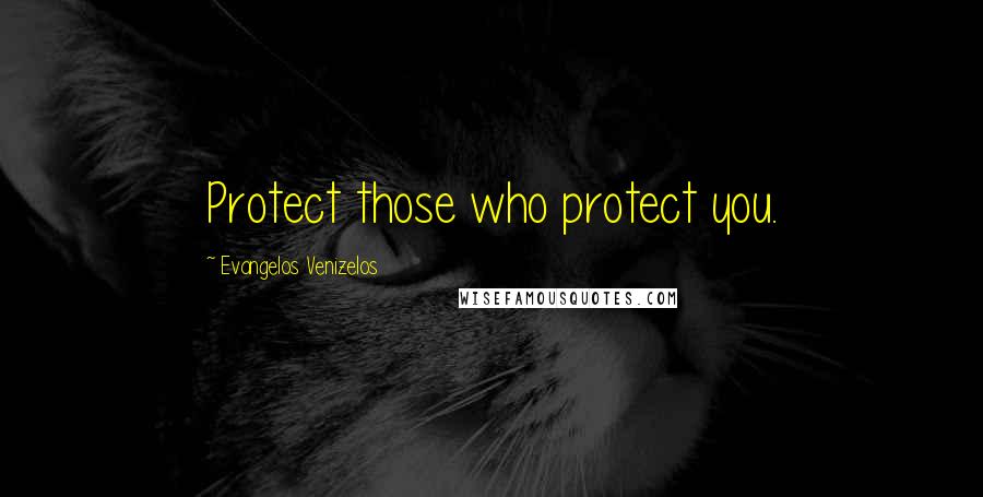 Evangelos Venizelos quotes: Protect those who protect you.