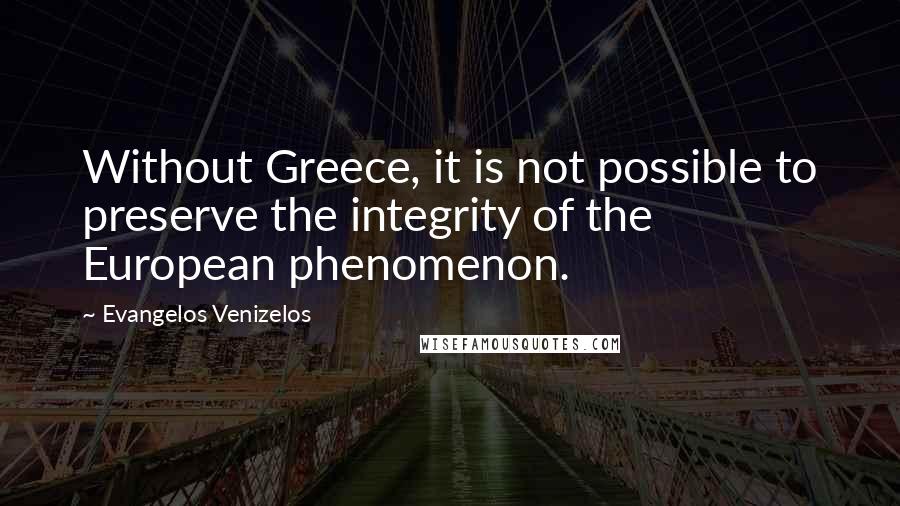 Evangelos Venizelos quotes: Without Greece, it is not possible to preserve the integrity of the European phenomenon.