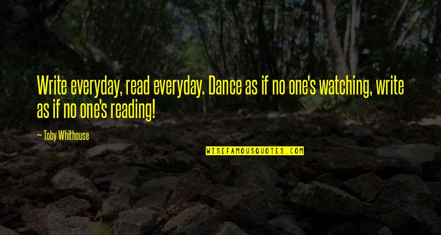Evangleism Quotes By Toby Whithouse: Write everyday, read everyday. Dance as if no Evangleism Quotes By Toby Whithouse: Write everyday, read everyday. Dance as if no