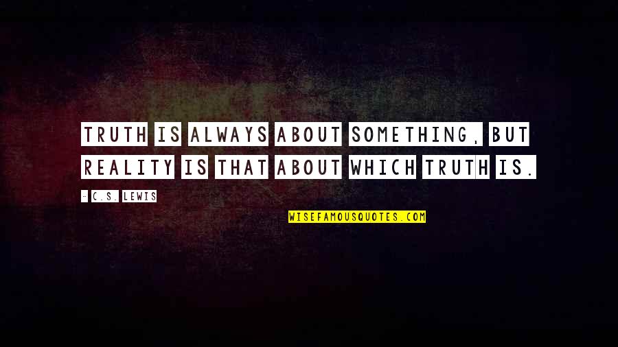 Evannah Jasper Quotes By C.S. Lewis: Truth is always about something, but reality is