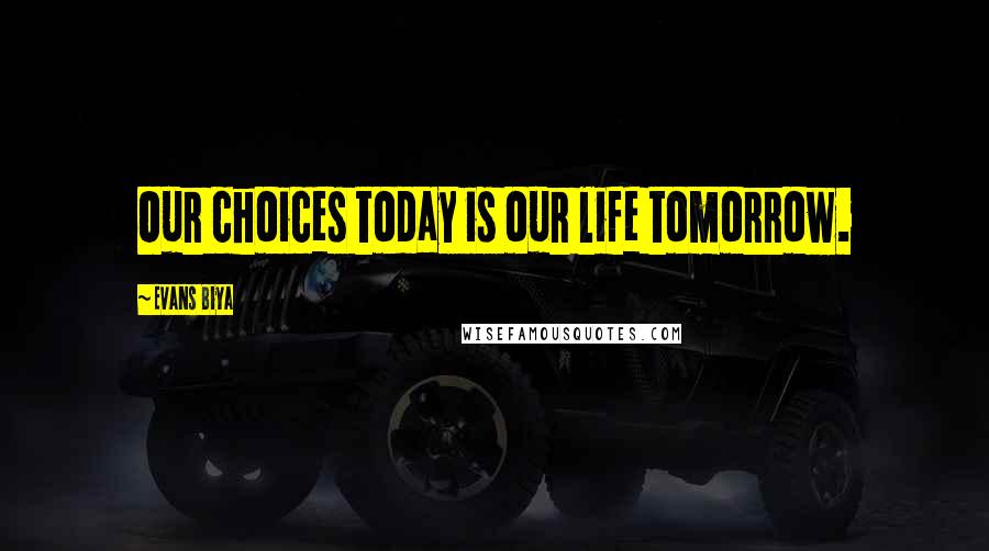 Evans Biya quotes: Our choices today is our life tomorrow.