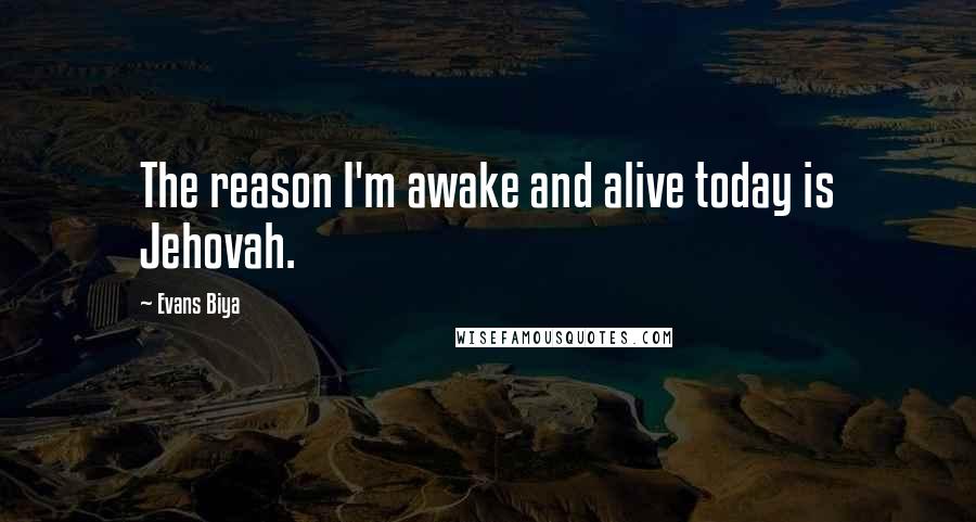 Evans Biya quotes: The reason I'm awake and alive today is Jehovah.