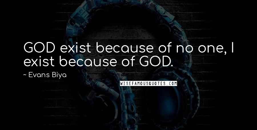 Evans Biya quotes: GOD exist because of no one, I exist because of GOD.