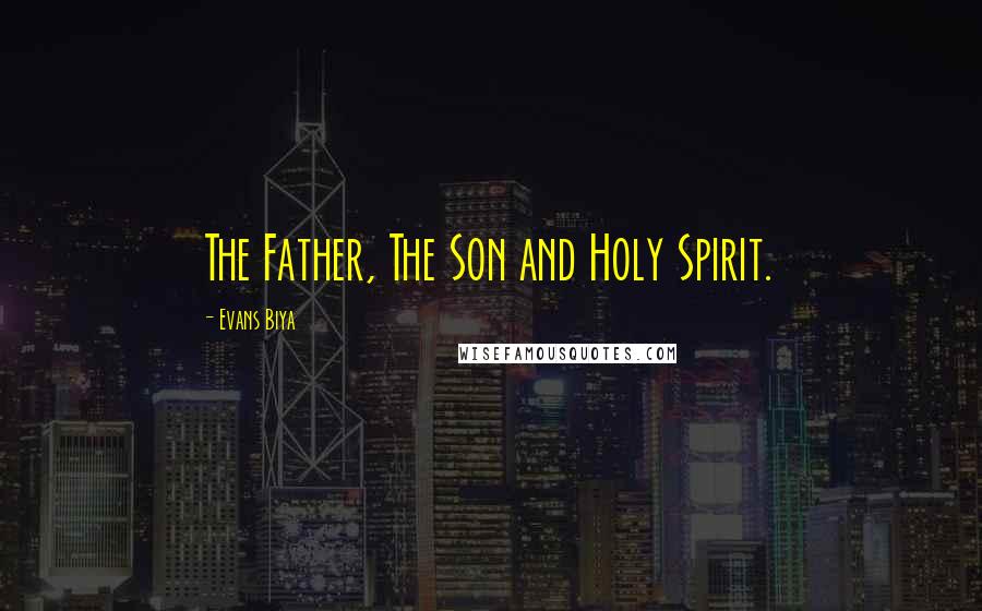 Evans Biya quotes: The Father, The Son and Holy Spirit.