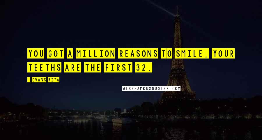 Evans Biya quotes: You got a million reasons to smile, your teeths are the first 32.