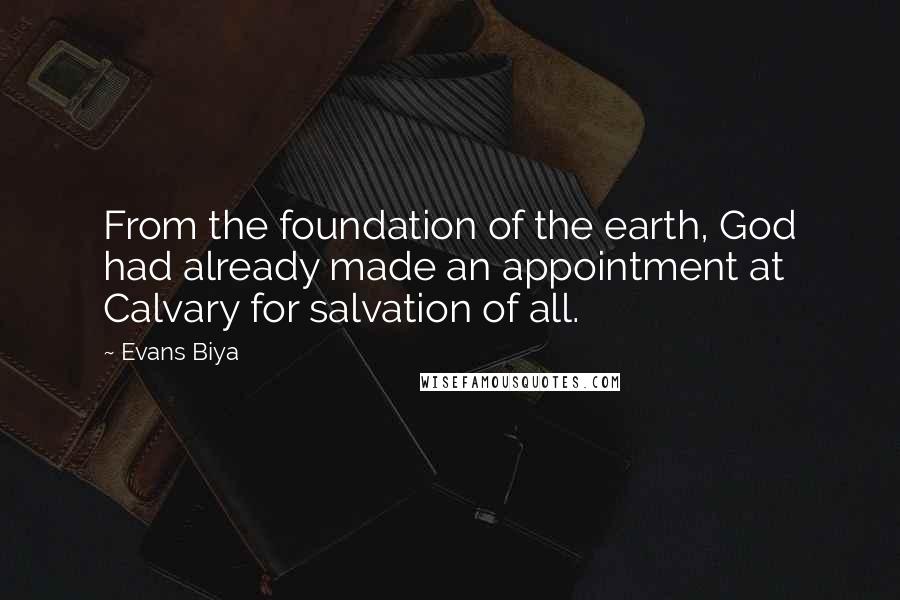 Evans Biya quotes: From the foundation of the earth, God had already made an appointment at Calvary for salvation of all.