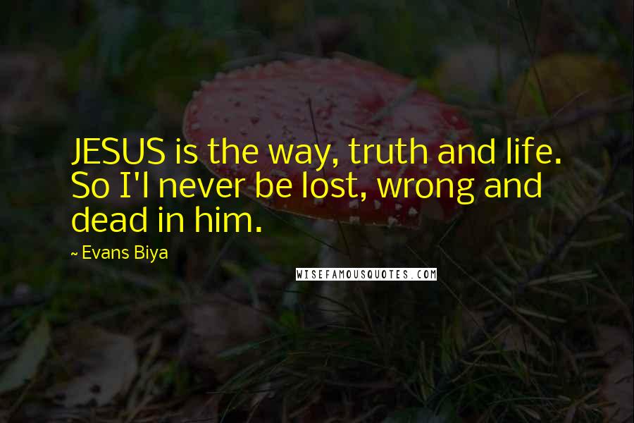 Evans Biya quotes: JESUS is the way, truth and life. So I'l never be lost, wrong and dead in him.