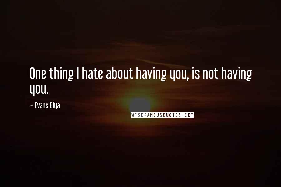 Evans Biya quotes: One thing I hate about having you, is not having you.