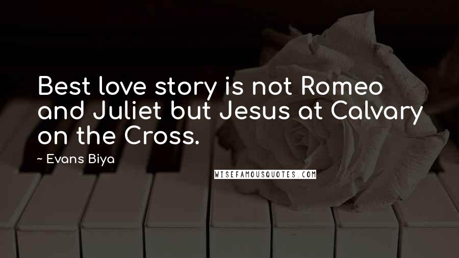 Evans Biya quotes: Best love story is not Romeo and Juliet but Jesus at Calvary on the Cross.